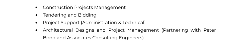 •	Construction Projects Management •	Tendering and Bidding •	Project Support (Administration & Technical) •	Architectural Designs and Project Management (Partnering with Peter Bond and Associates Consulting Engineers)
