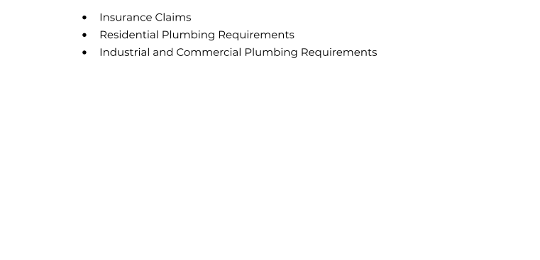 •	Insurance Claims  •	Residential Plumbing Requirements  •	Industrial and Commercial Plumbing Requirements